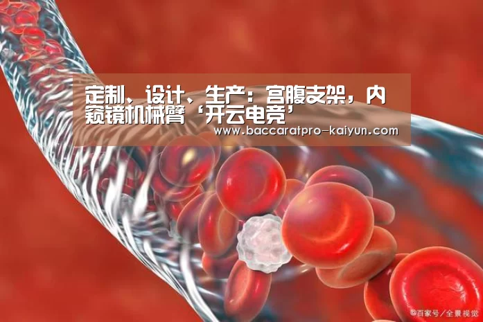定制、设计、生产:宫腹支架,内窥镜机械臂‘开云电竞’(图2) 开云登录