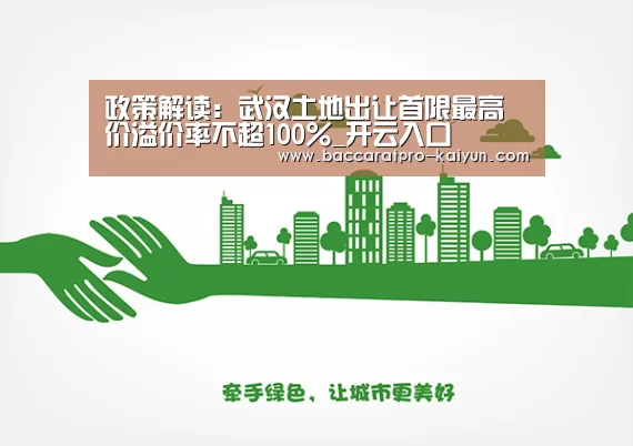 政策解读:武汉土地出让首限最高价溢价率不超100%_开云入口(图2) 开云入口