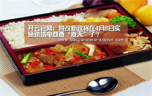 开云官网:税改新政将在4月8日实施跨境电商要“变天”了?(图1) 开云官网