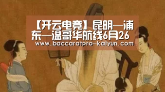 【开云电竞】昆明—浦东—温哥华航线6月26日将开通辐射云贵川(图2) 开云官网